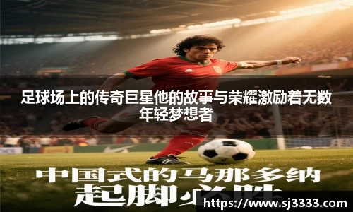 足球场上的传奇巨星他的故事与荣耀激励着无数年轻梦想者